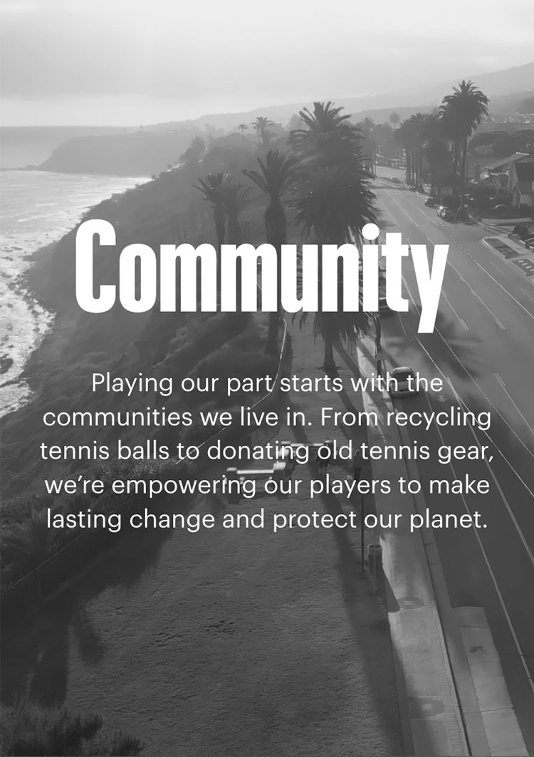 Playing our part starts with the communities we live in. From recycling tennis balls to donating old tennis gear, we’re empowering our players to make lasting change and protect our planet.